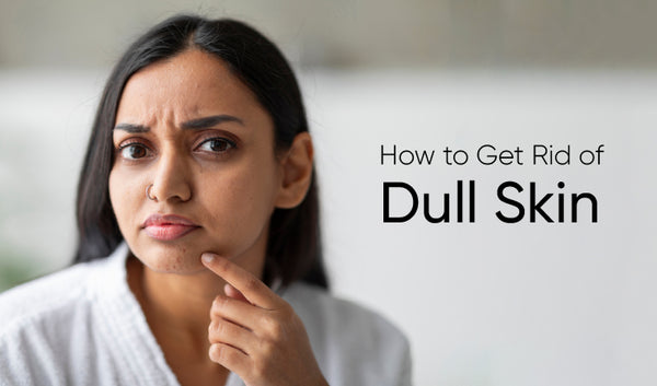 How to Get Rid of Dull Skin